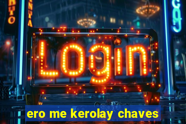 ero me kerolay chaves